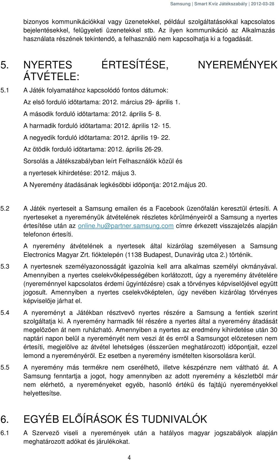 1 A Játék folyamatához kapcsolódó fontos dátumok: Az első forduló időtartama: 2012. március 29- április 1. A második forduló időtartama: 2012. április 5-8. A harmadik forduló időtartama: 2012.