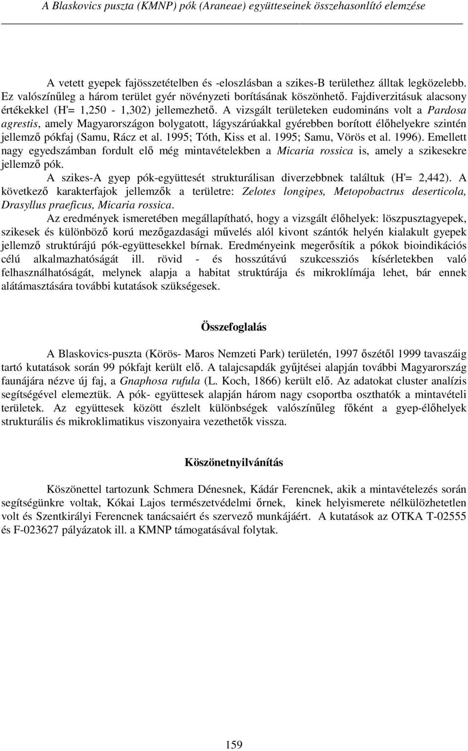 A vizsgált területeken eudomináns volt a Pardosa agrestis, amely Magyarországon bolygatott, lágyszárúakkal gyérebben borított élőhelyekre szintén jellemző pókfaj (Samu, Rácz et al.