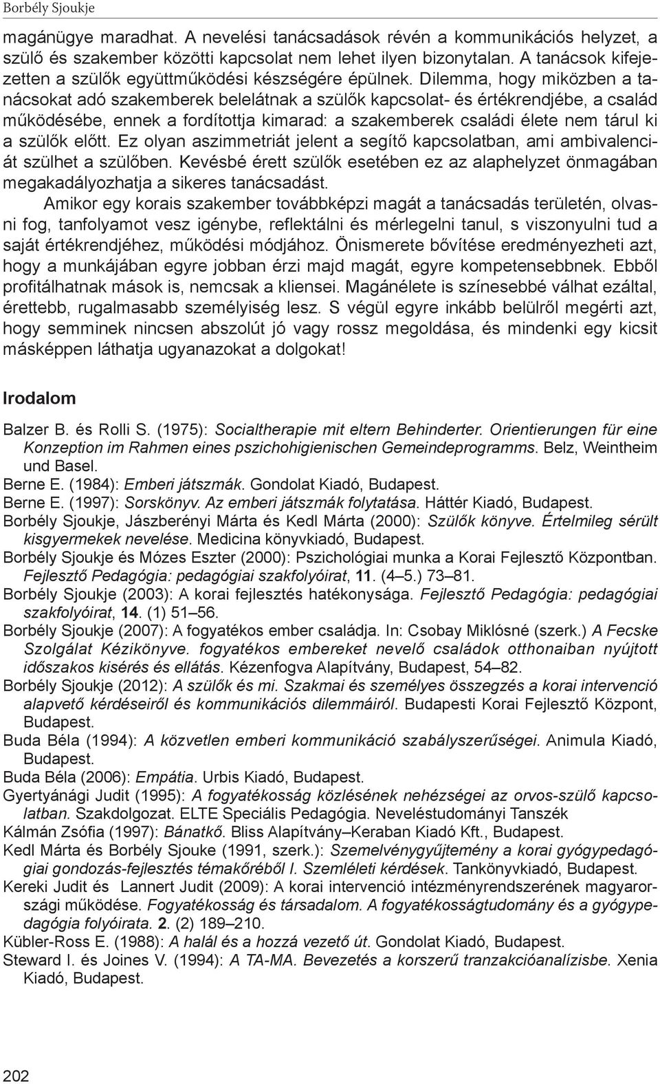 Dilemma, hogy miközben a tanácsokat adó szakemberek belelátnak a szülők kapcsolat- és értékrendjébe, a család működésébe, ennek a fordítottja kimarad: a szakemberek családi élete nem tárul ki a