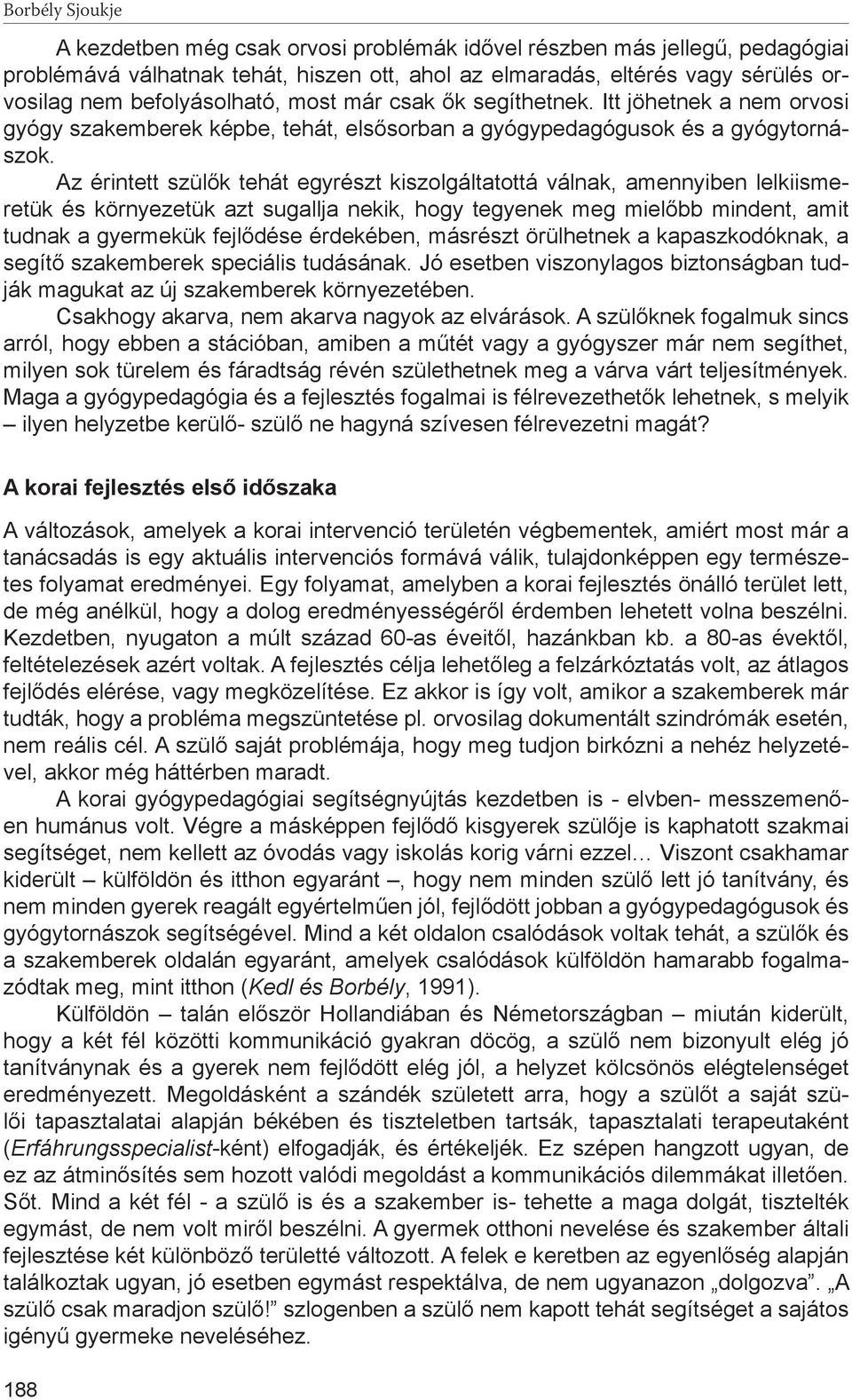 Az érintett szülők tehát egyrészt kiszolgáltatottá válnak, amennyiben lelkiismeretük és környezetük azt sugallja nekik, hogy tegyenek meg mielőbb mindent, amit tudnak a gyermekük fejlődése érdekében,