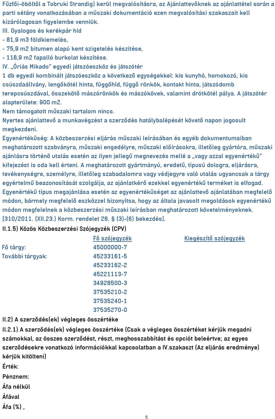 Óriás Mikado egyedi játszóeszköz és játszótér 1 db egyedi kombinált játszóeszköz a következő egységekkel: kis kunyhó, homokozó, kis csúszdaállvány, lengőkötél hinta, függőhíd, függő rönkök, kontakt