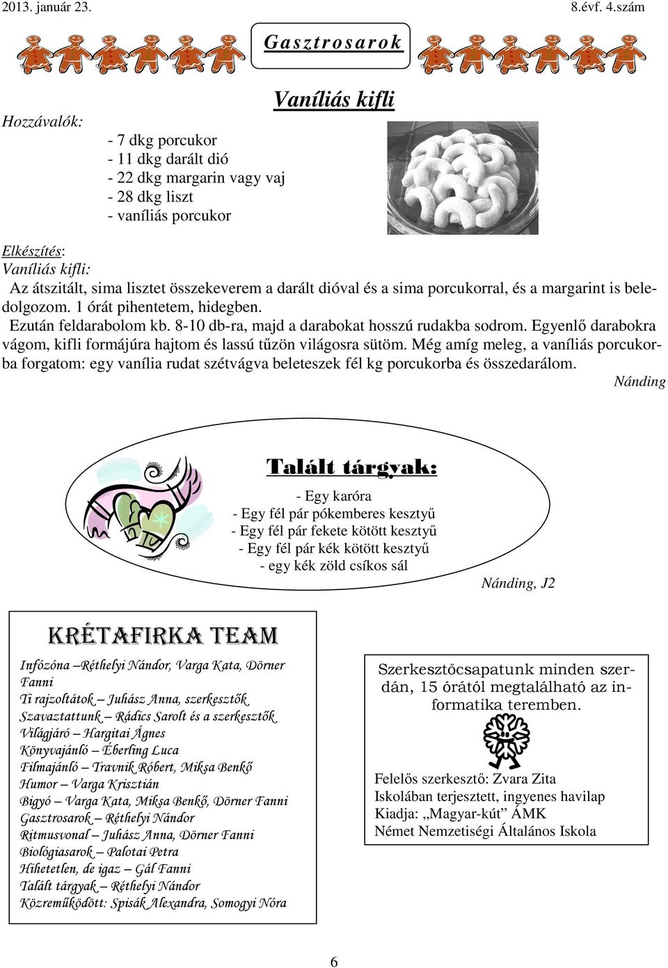 Egyenlő darabokra vágom, kifli formájúra hajtom és lassú tűzön világosra sütöm.