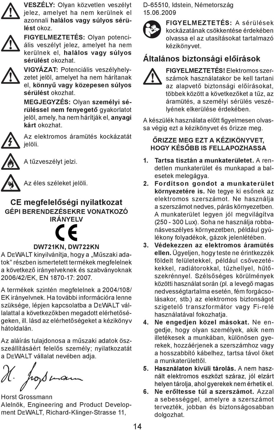 VIGYÁZAT: Potenciális veszélyhelyzetet jelöl, amelyet ha nem hárítanak el, könnyű vagy közepesen súlyos sérülést okozhat.