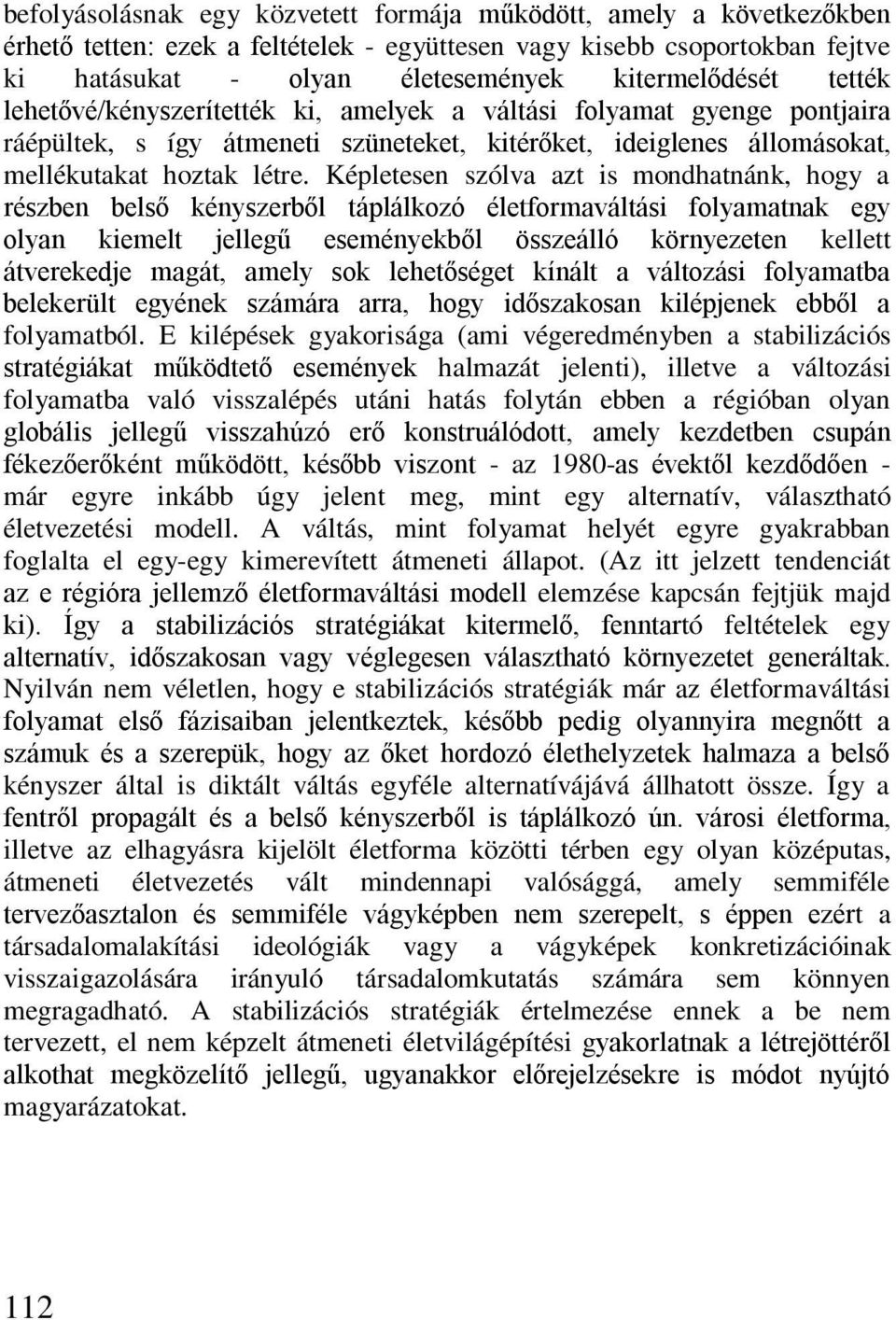 Képletesen szólva azt is mondhatnánk, hogy a részben belső kényszerből táplálkozó életformaváltási folyamatnak egy olyan kiemelt jellegű eseményekből összeálló környezeten kellett átverekedje magát,