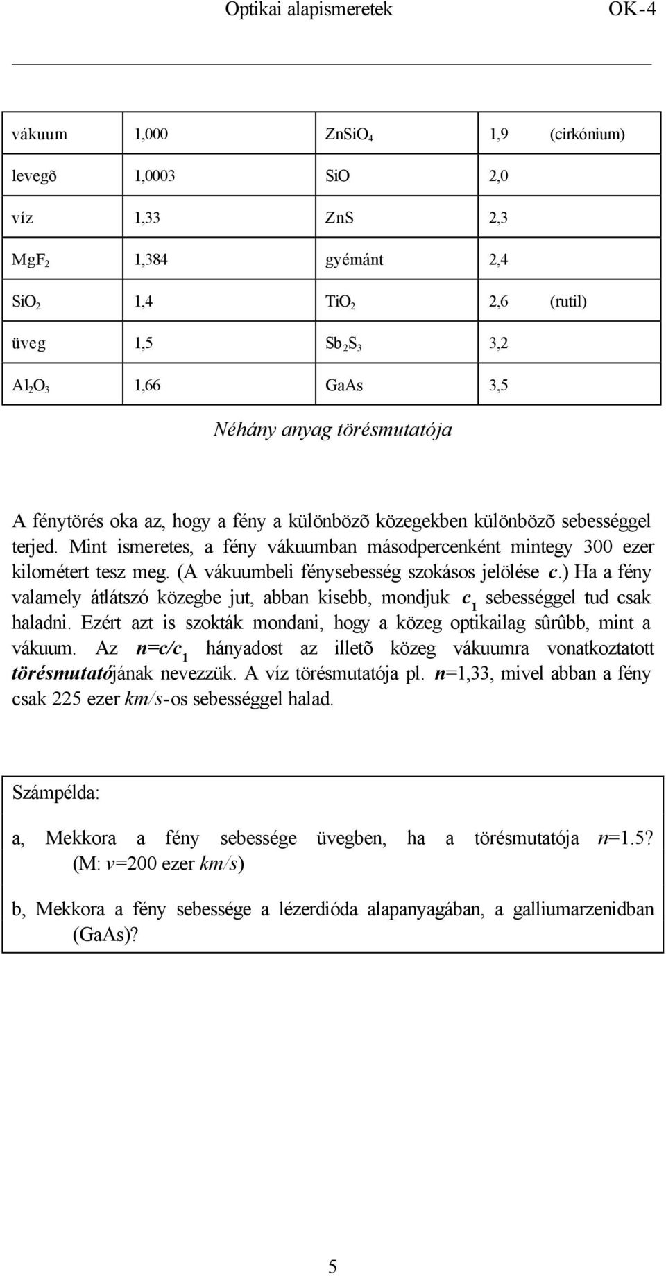 (A vákuumbeli fénysebesség szokásos jelölése c.) Ha a fény valamely átlátszó közegbe jut, abban kisebb, mondjuk c 1 sebességgel tud csak haladni.