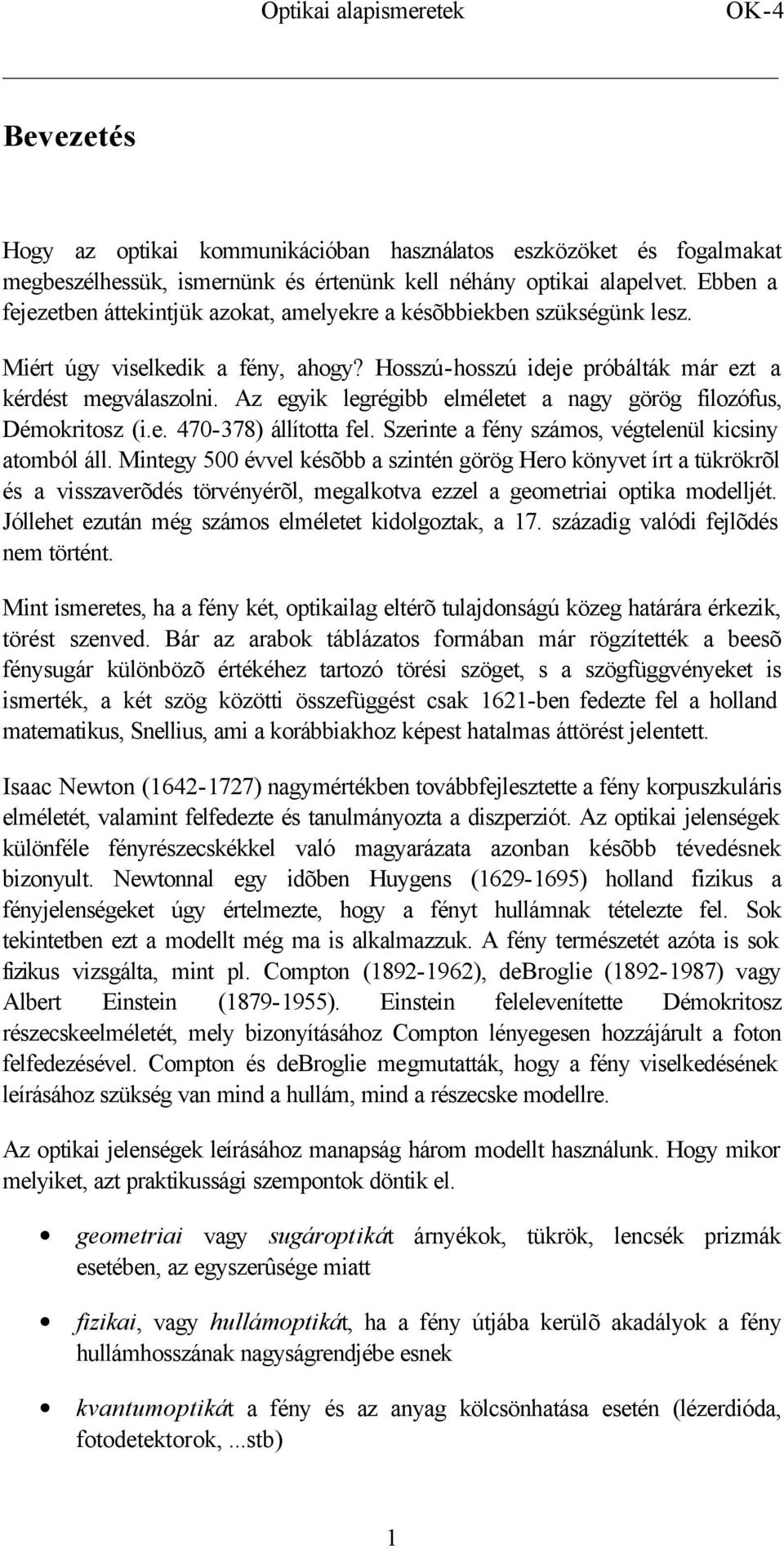 Az egyik legrégibb elméletet a nagy görög filozófus, Démokritosz (i.e. 470-378) állította fel. Szerinte a fény számos, végtelenül kicsiny atomból áll.