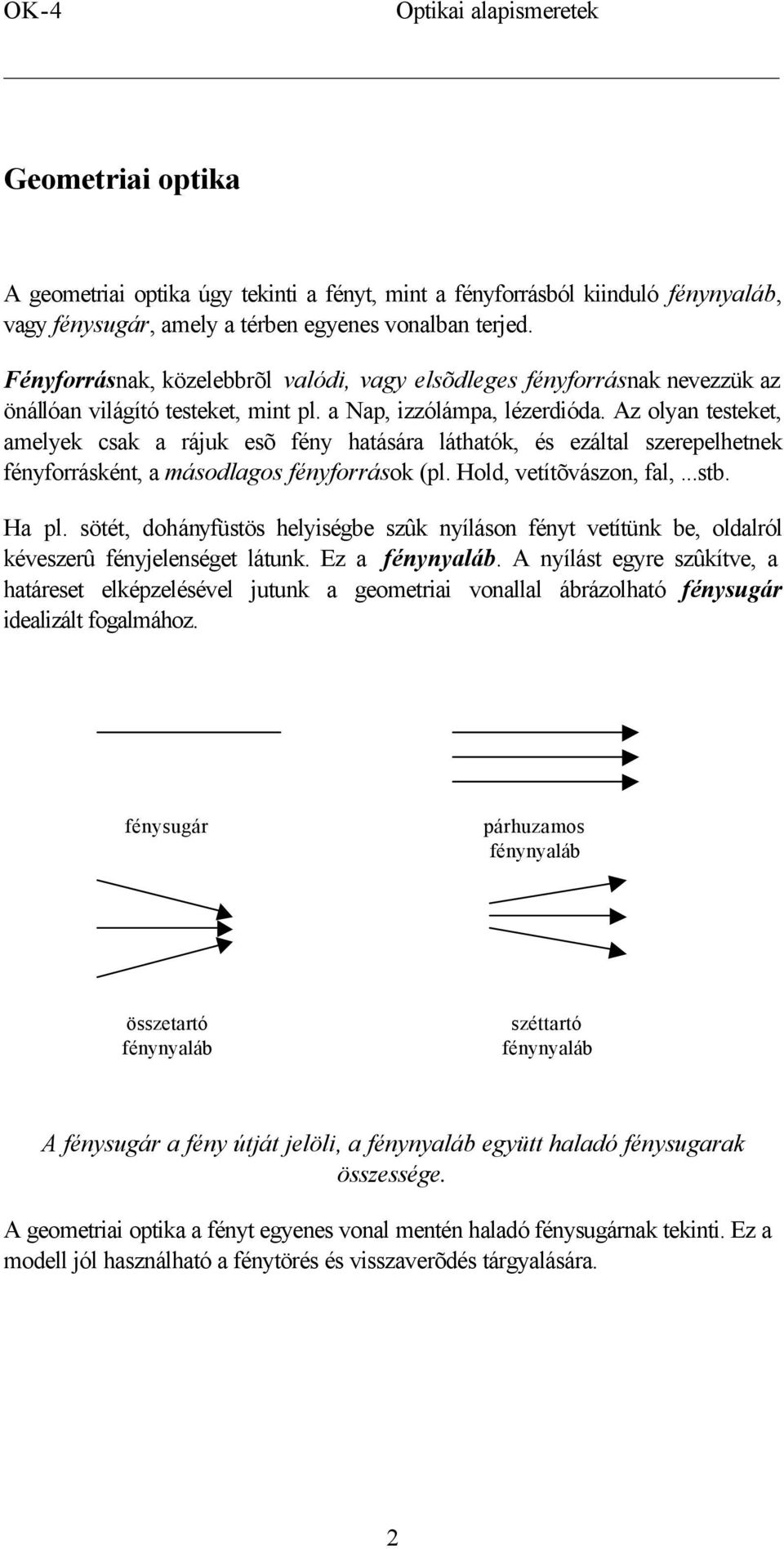 Az olyan testeket, amelyek csak a rájuk esõ fény hatására láthatók, és ezáltal szerepelhetnek fényforrásként, a másodlagos fényforrások (pl. Hold, vetítõvászon, fal,...stb. Ha pl.