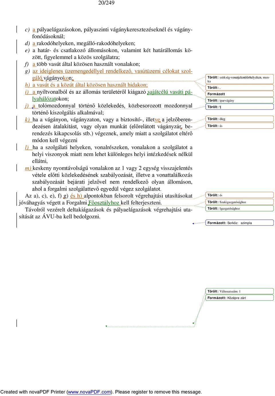 által közösen használt hidakon; i) a nyíltvonalból és az állomás területéről kiágazó sajátcélú vasúti pályahálózatokon; j) a tolómozdonnyal történő közlekedés, közbesorozott mozdonnyal történő