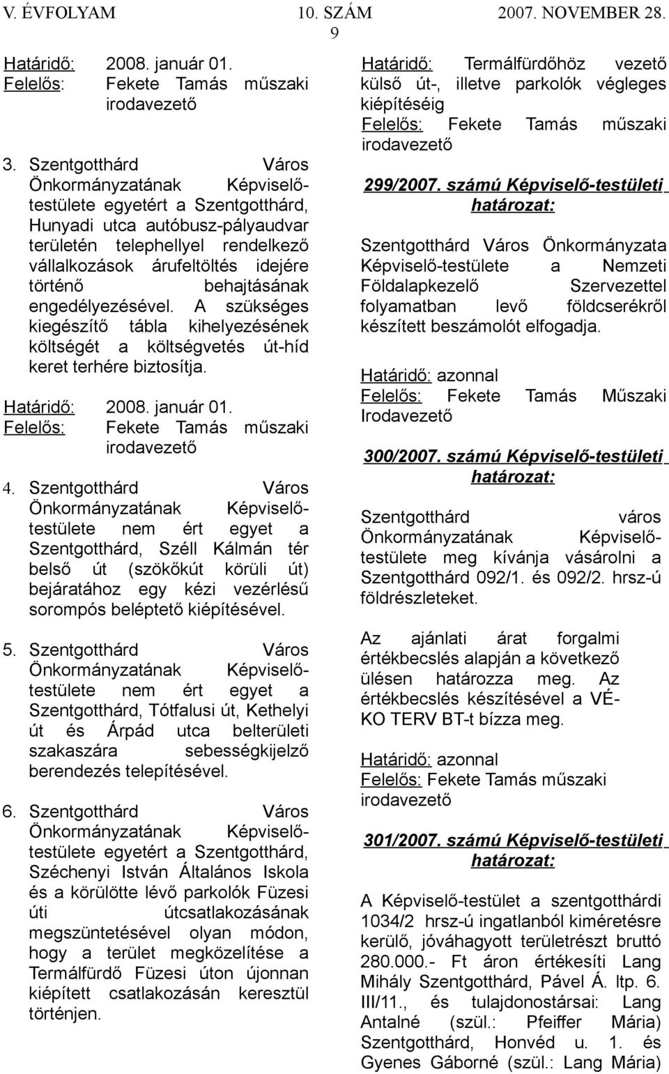 A szükséges kiegészítő tábla kihelyezésének költségét a költségvetés út-híd keret terhére biztosítja. Határidő: 2008. január 01. Felelős: Fekete Tamás műszaki irodavezető 4.
