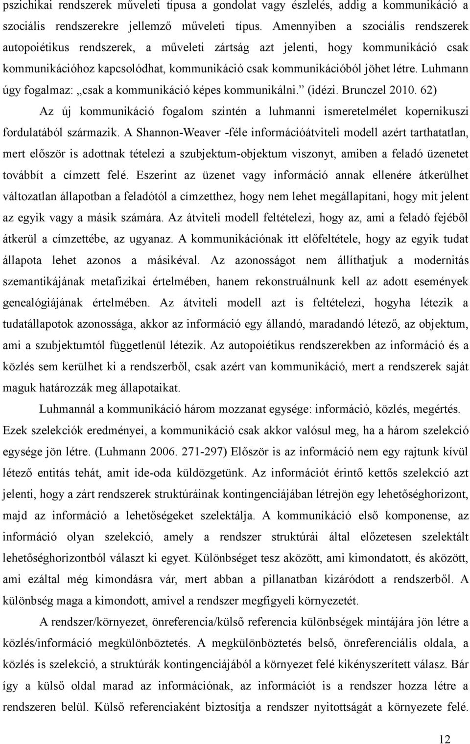 Luhmann úgy fogalmaz: csak a kommunikáció képes kommunikálni. (idézi. Brunczel 2010. 62) Az új kommunikáció fogalom szintén a luhmanni ismeretelmélet kopernikuszi fordulatából származik.