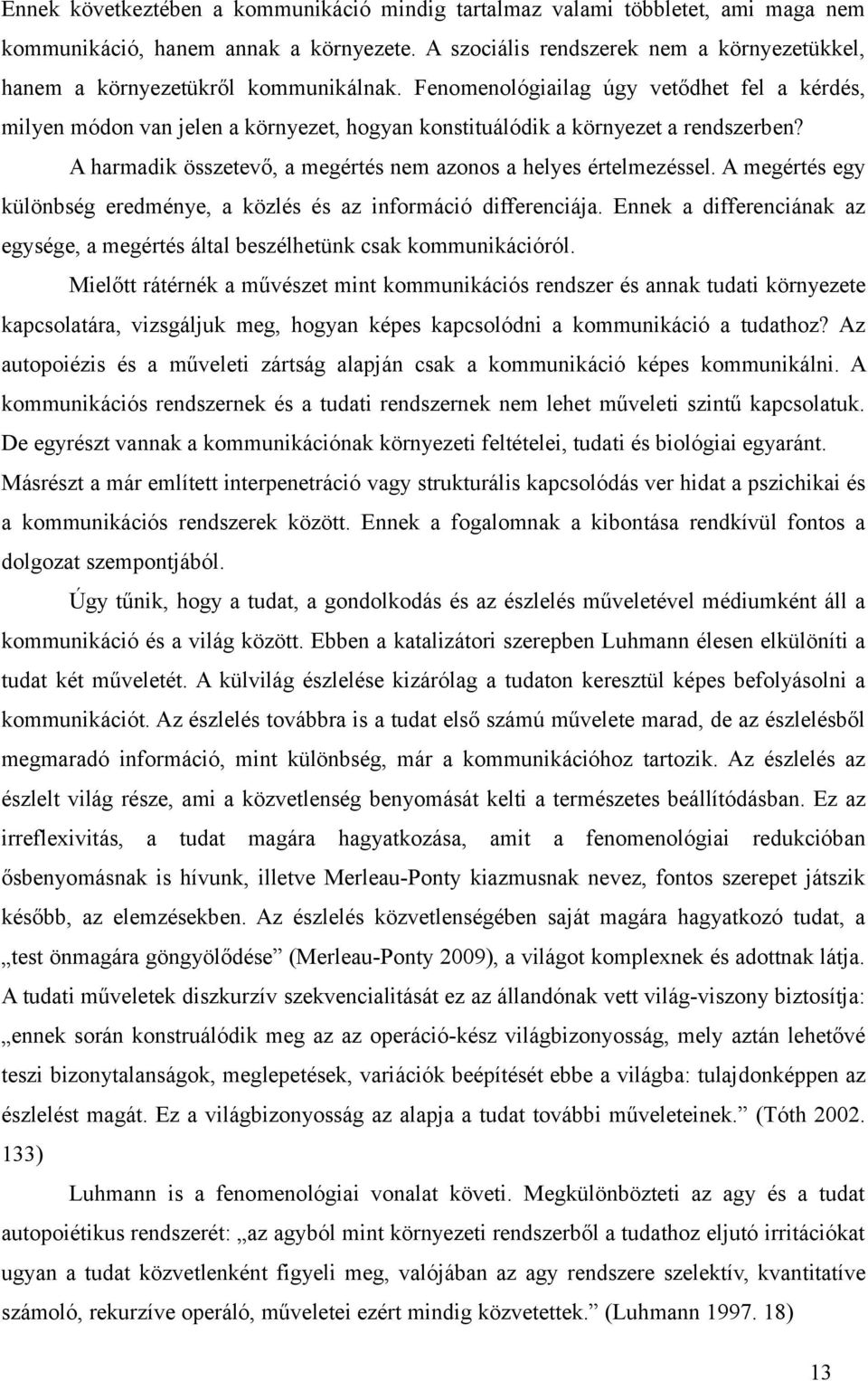 Fenomenológiailag úgy vetődhet fel a kérdés, milyen módon van jelen a környezet, hogyan konstituálódik a környezet a rendszerben? A harmadik összetevő, a megértés nem azonos a helyes értelmezéssel.