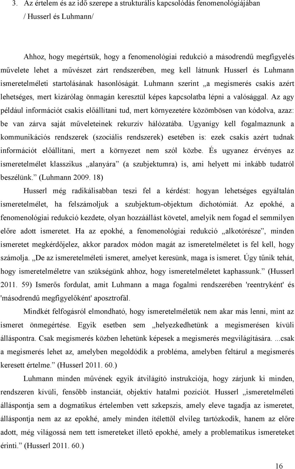 Luhmann szerint a megismerés csakis azért lehetséges, mert kizárólag önmagán keresztül képes kapcsolatba lépni a valósággal.