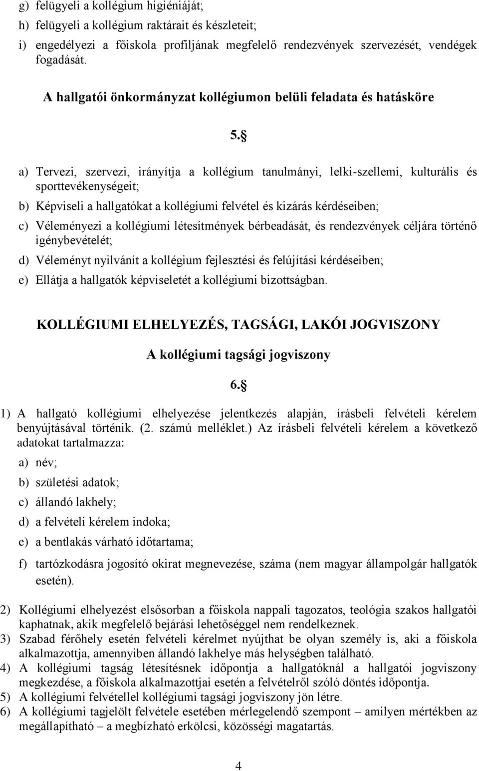 a) Tervezi, szervezi, irányítja a kollégium tanulmányi, lelki-szellemi, kulturális és sporttevékenységeit; b) Képviseli a hallgatókat a kollégiumi felvétel és kizárás kérdéseiben; c) Véleményezi a