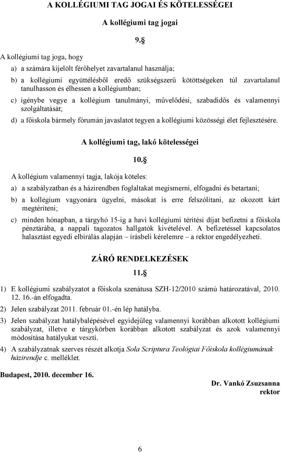 kollégium tanulmányi, művelődési, szabadidős és valamennyi szolgáltatását; d) a főiskola bármely fórumán javaslatot tegyen a kollégiumi közösségi élet fejlesztésére.