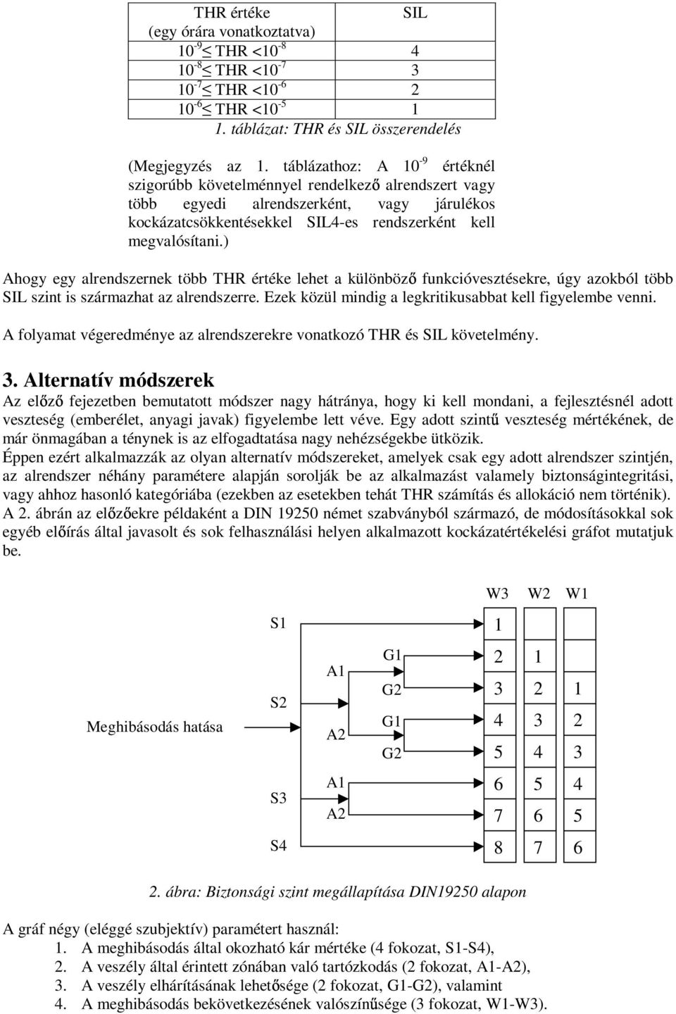 ) Ahogy egy alrendszernek több THR értéke lehet a különböz funkcióvesztésekre, úgy azokból több SIL szint is származhat az alrendszerre. Ezek közül mindig a legkritikusabbat kell figyelembe venni.