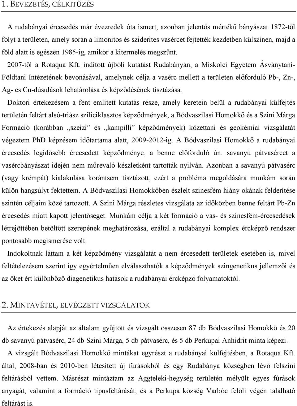 indított újbóli kutatást Rudabányán, a Miskolci Egyetem Ásványtani- Földtani Intézetének bevonásával, amelynek célja a vasérc mellett a területen elıforduló Pb-, Zn-, Ag- és Cu-dúsulások lehatárolása