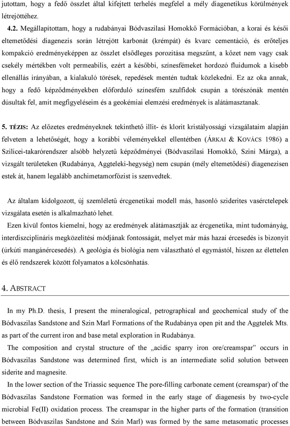 eredményeképpen az összlet elsıdleges porozitása megszőnt, a kızet nem vagy csak csekély mértékben volt permeabilis, ezért a késıbbi, színesfémeket hordozó fluidumok a kisebb ellenállás irányában, a