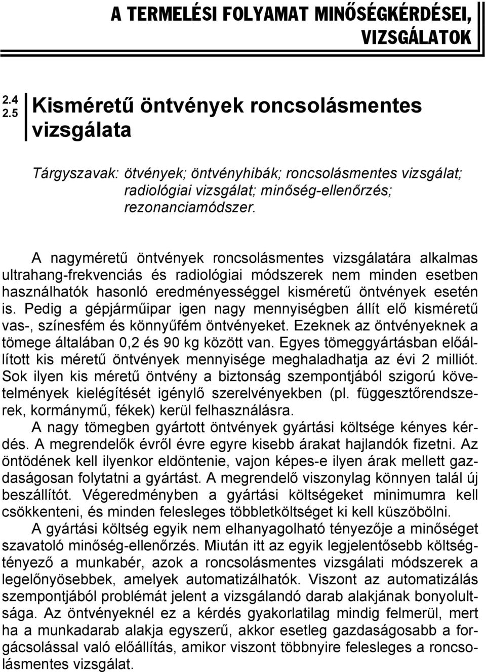 A nagyméretű öntvények roncsolásmentes vizsgálatára alkalmas ultrahang-frekvenciás és radiológiai módszerek nem minden esetben használhatók hasonló eredményességgel kisméretű öntvények esetén is.