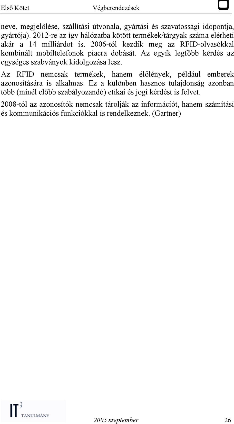 2006-tól kezdik meg az RFID-olvasókkal kombinált mobiltelefonok piacra dobását. Az egyik legfőbb kérdés az egységes szabványok kidolgozása lesz.