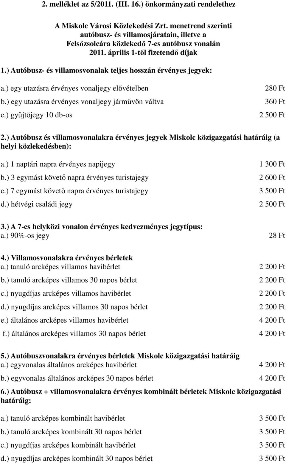 ) Autóbusz- és villamosvonalak teljes hosszán érvényes jegyek: a.) egy utazásra érvényes vonaljegy elővételben b.) egy utazásra érvényes vonaljegy járművön váltva c.