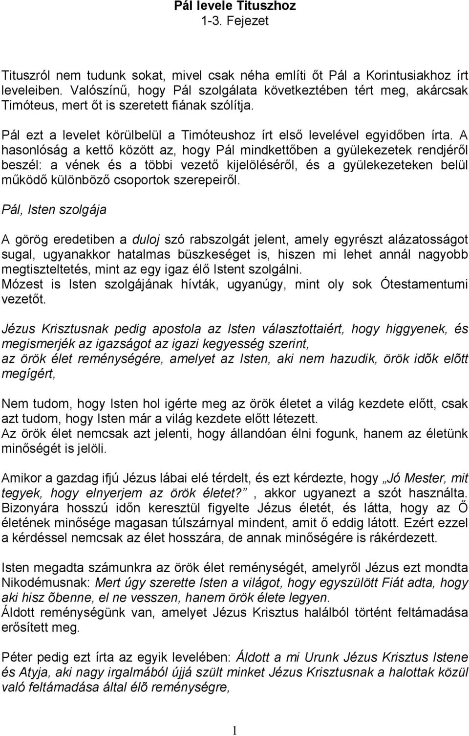 A hasonlóság a kettı között az, hogy Pál mindkettıben a gyülekezetek rendjérıl beszél: a vének és a többi vezetı kijelölésérıl, és a gyülekezeteken belül mőködı különbözı csoportok szerepeirıl.