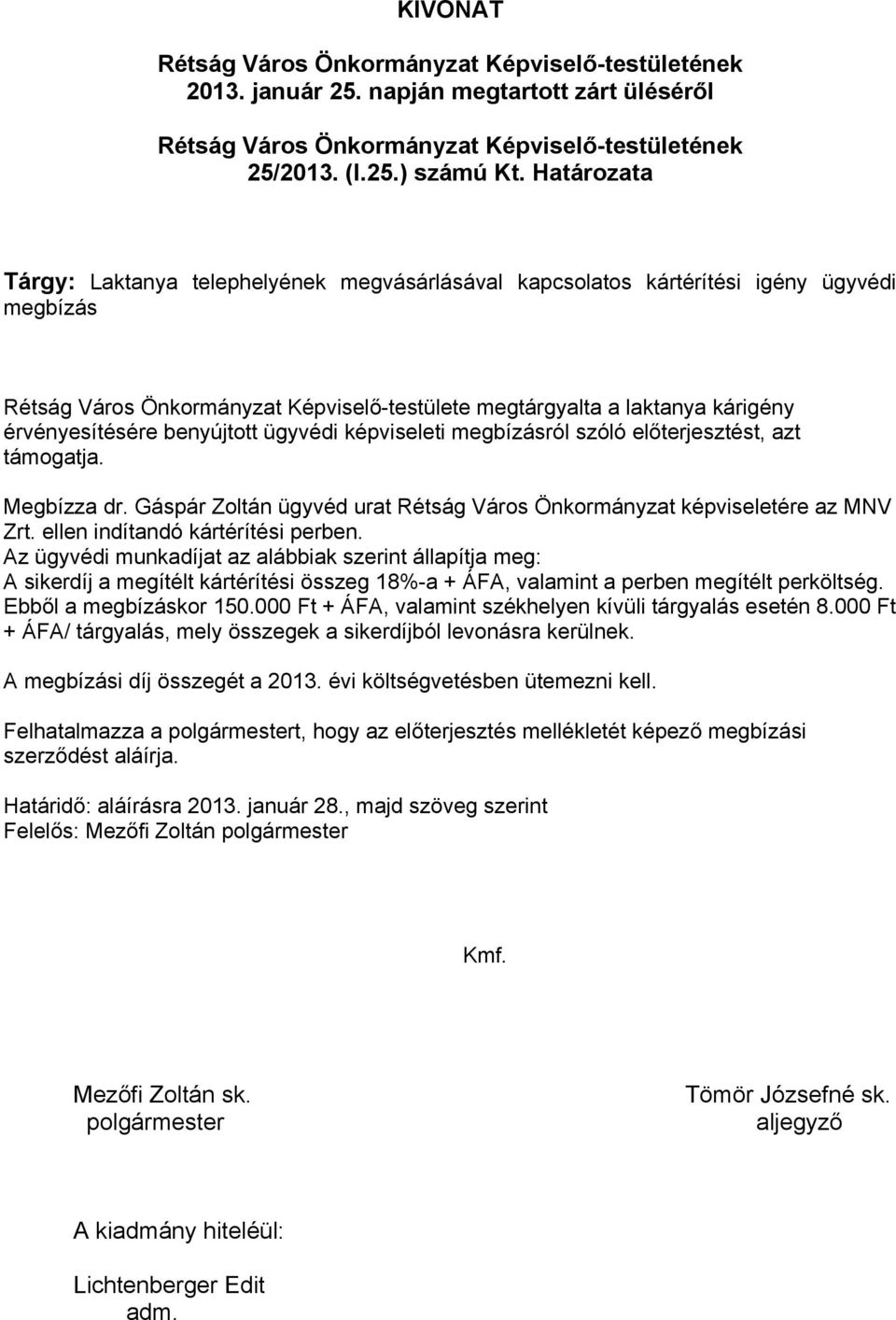 benyújtott ügyvédi képviseleti megbízásról szóló előterjesztést, azt támogatja. Megbízza dr. Gáspár Zoltán ügyvéd urat Rétság Város Önkormányzat képviseletére az MNV Zrt.