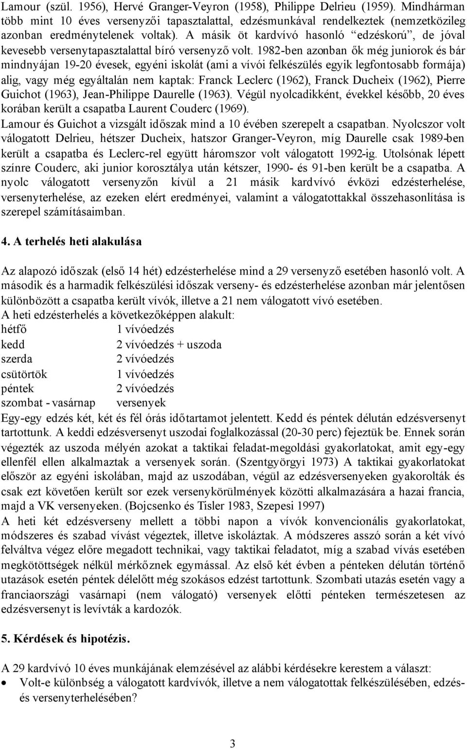 A másik öt kardvívó hasonló edzéskorú, de jóval kevesebb versenytapasztalattal bíró versenyzővolt.