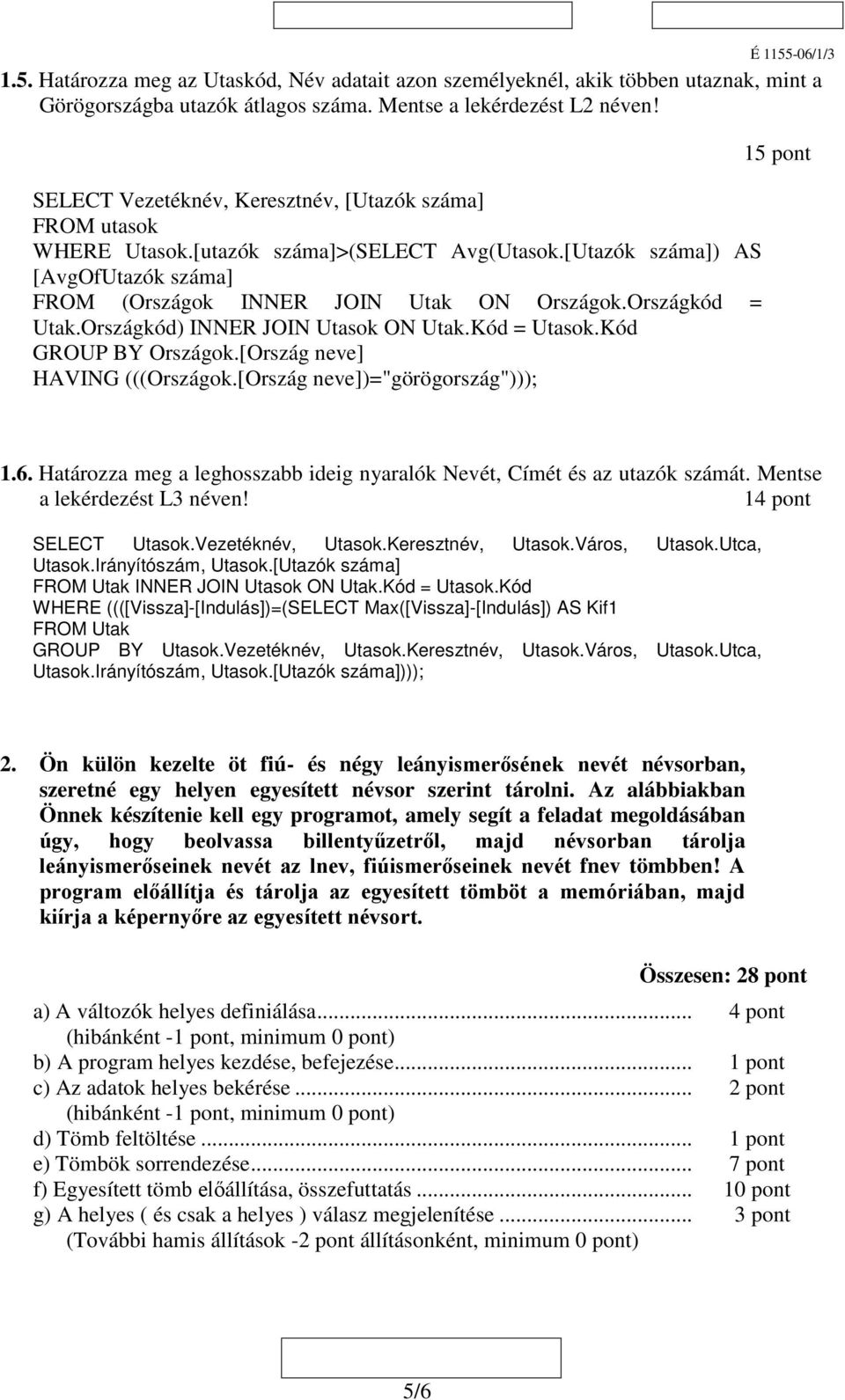 Országkód = Utak.Országkód) INNER JOIN Utasok ON Utak.Kód = Utasok.Kód GROUP BY Országok.[Ország neve] HAVING (((Országok.[Ország neve])="görögország"))); 15 pont 1.6.