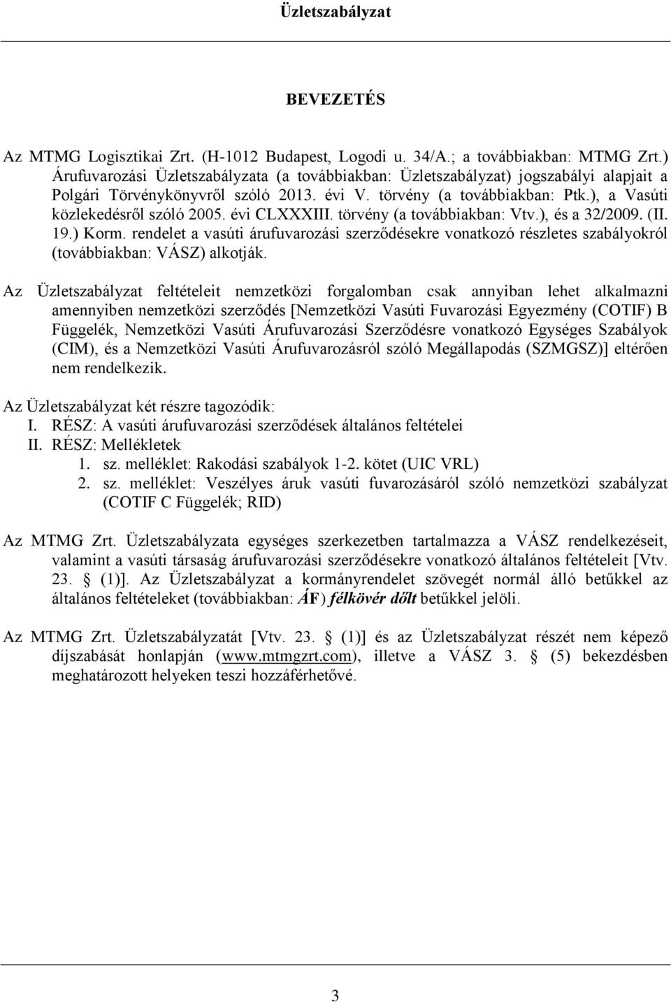 évi CLXXXIII. törvény (a továbbiakban: Vtv.), és a 32/2009. (II. 19.) Korm. rendelet a vasúti árufuvarozási szerződésekre vonatkozó részletes szabályokról (továbbiakban: VÁSZ) alkotják.