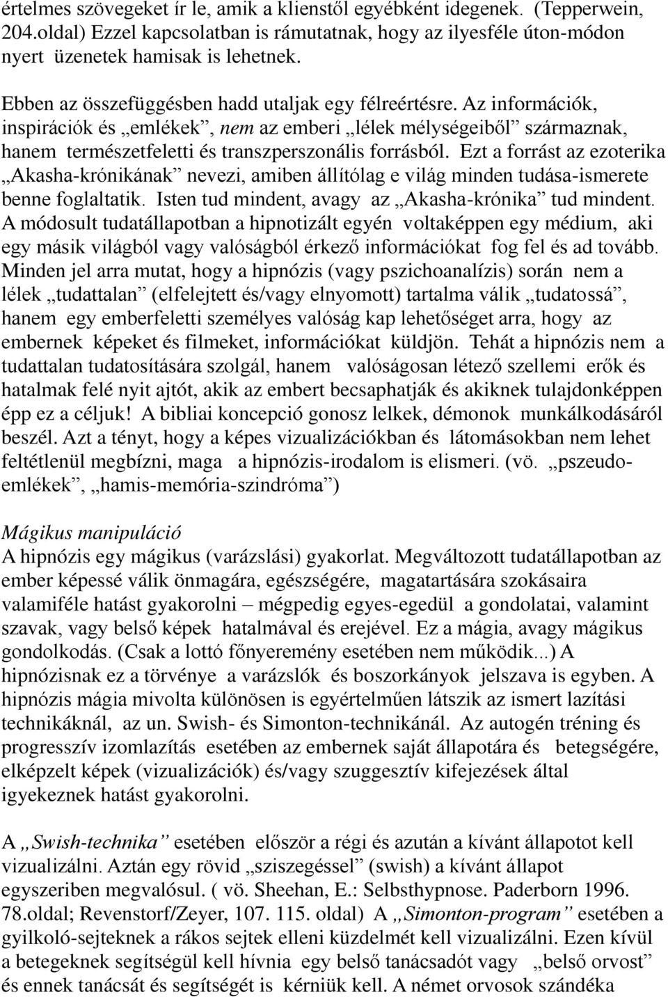 Ezt a forrást az ezoterika Akasha-krónikának nevezi, amiben állítólag e világ minden tudása-ismerete benne foglaltatik. Isten tud mindent, avagy az Akasha-krónika tud mindent.