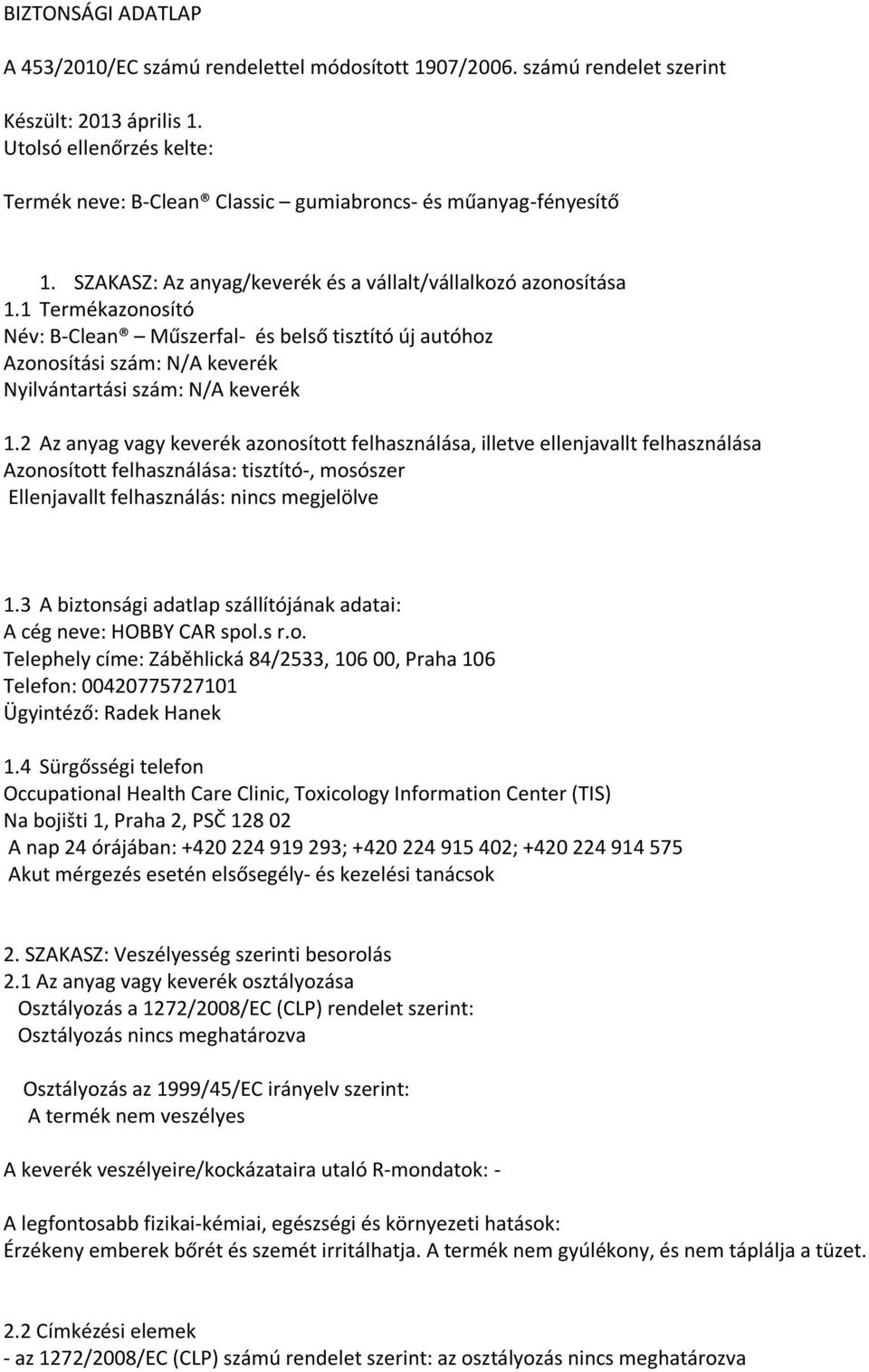 1 Termékazonosító Név: B-Clean Műszerfal- és belső tisztító új autóhoz Azonosítási szám: N/A keverék Nyilvántartási szám: N/A keverék 1.