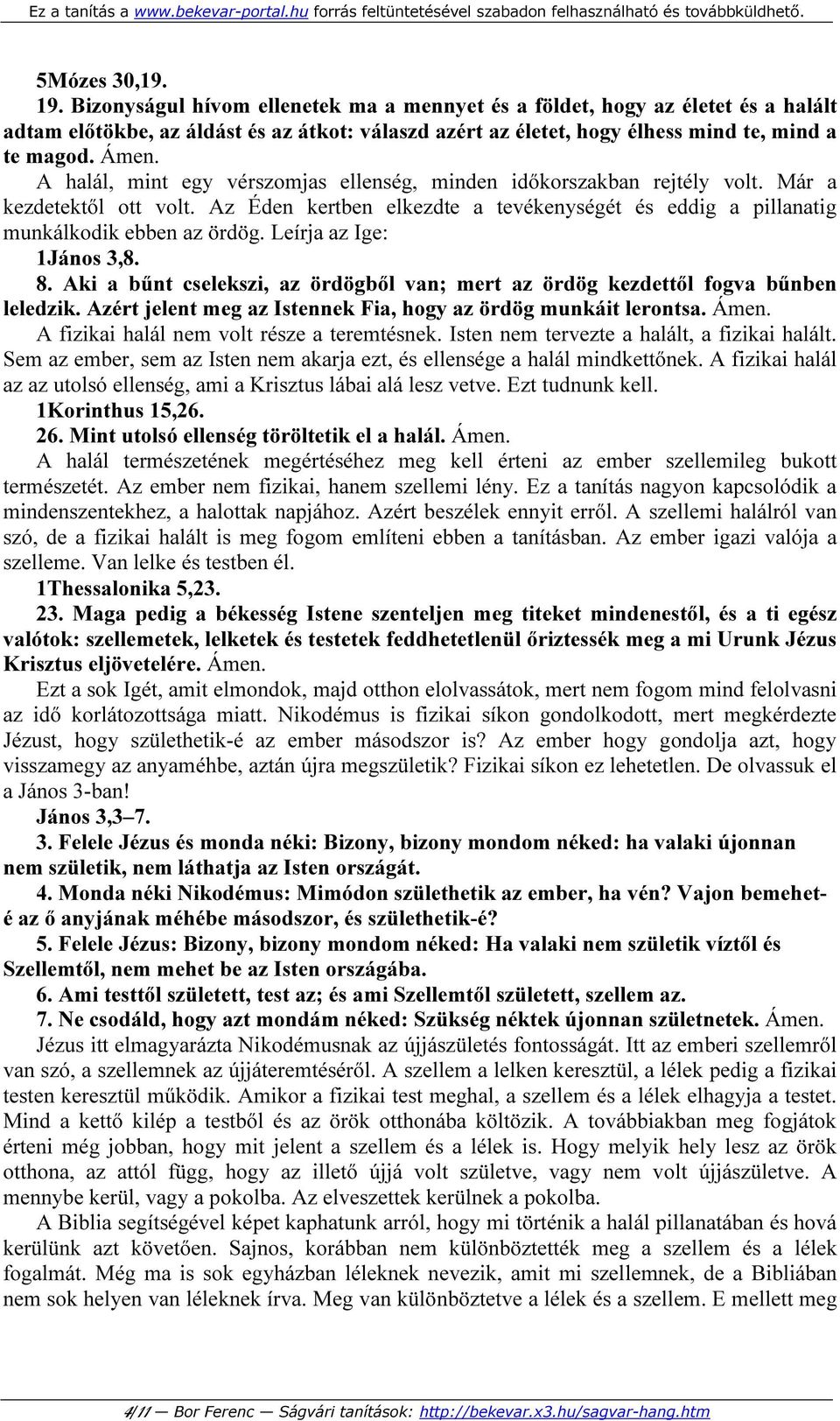 Leírja az Ige: 1János 3,8. 8. Aki a bűnt cselekszi, az ördögből van; mert az ördög kezdettől fogva bűnben leledzik. Azért jelent meg az Istennek Fia, hogy az ördög munkáit lerontsa. Ámen.