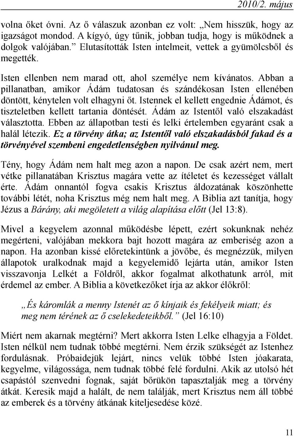 Abban a pillanatban, amikor Ádám tudatosan és szándékosan Isten ellenében döntött, kénytelen volt elhagyni őt. Istennek el kellett engednie Ádámot, és tiszteletben kellett tartania döntését.