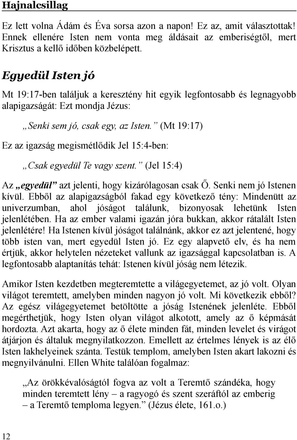 (Mt 19:17) Ez az igazság megismétlődik Jel 15:4-ben: Csak egyedül Te vagy szent. (Jel 15:4) Az egyedül azt jelenti, hogy kizárólagosan csak Ő. Senki nem jó Istenen kívül.