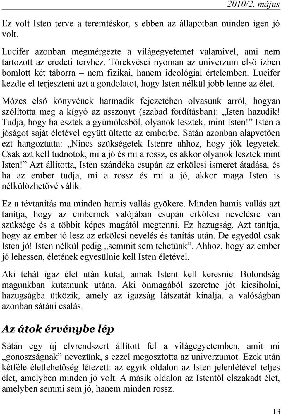 Mózes első könyvének harmadik fejezetében olvasunk arról, hogyan szólította meg a kígyó az asszonyt (szabad fordításban): Isten hazudik!