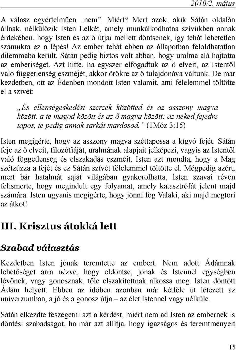 Az ember tehát ebben az állapotban feloldhatatlan dilemmába került, Sátán pedig biztos volt abban, hogy uralma alá hajtotta az emberiséget.