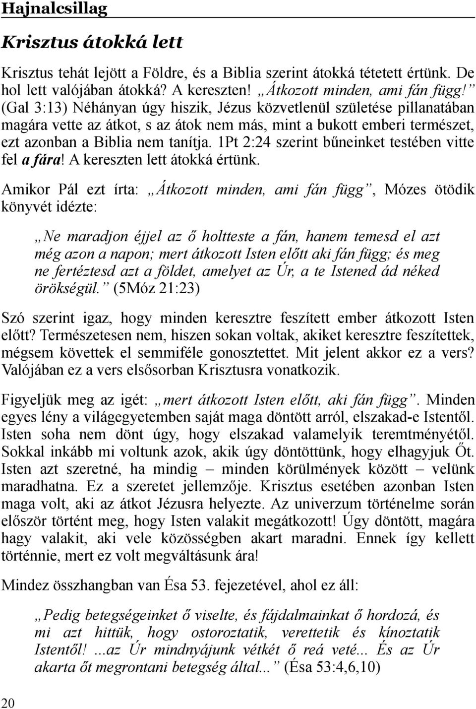 1Pt 2:24 szerint bűneinket testében vitte fel a fára! A kereszten lett átokká értünk.