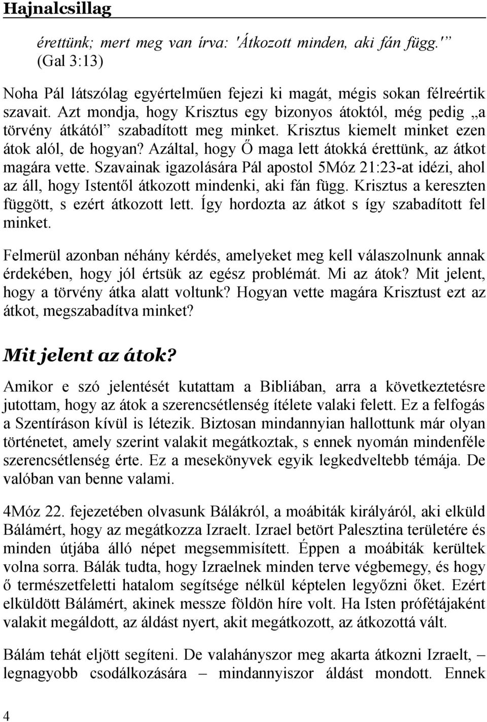 Azáltal, hogy Ő maga lett átokká érettünk, az átkot magára vette. Szavainak igazolására Pál apostol 5Móz 21:23-at idézi, ahol az áll, hogy Istentől átkozott mindenki, aki fán függ.