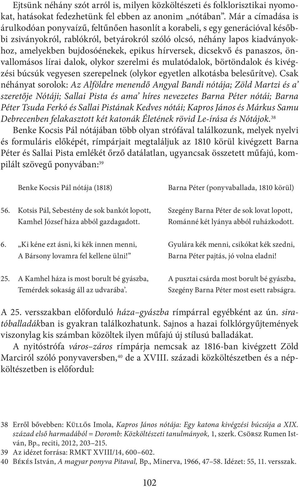 bujdosóénekek, epikus hírversek, dicsekvő és panaszos, önvallomásos lírai dalok, olykor szerelmi és mulatódalok, börtöndalok és kivégzési búcsúk vegyesen szerepelnek (olykor egyetlen alkotásba