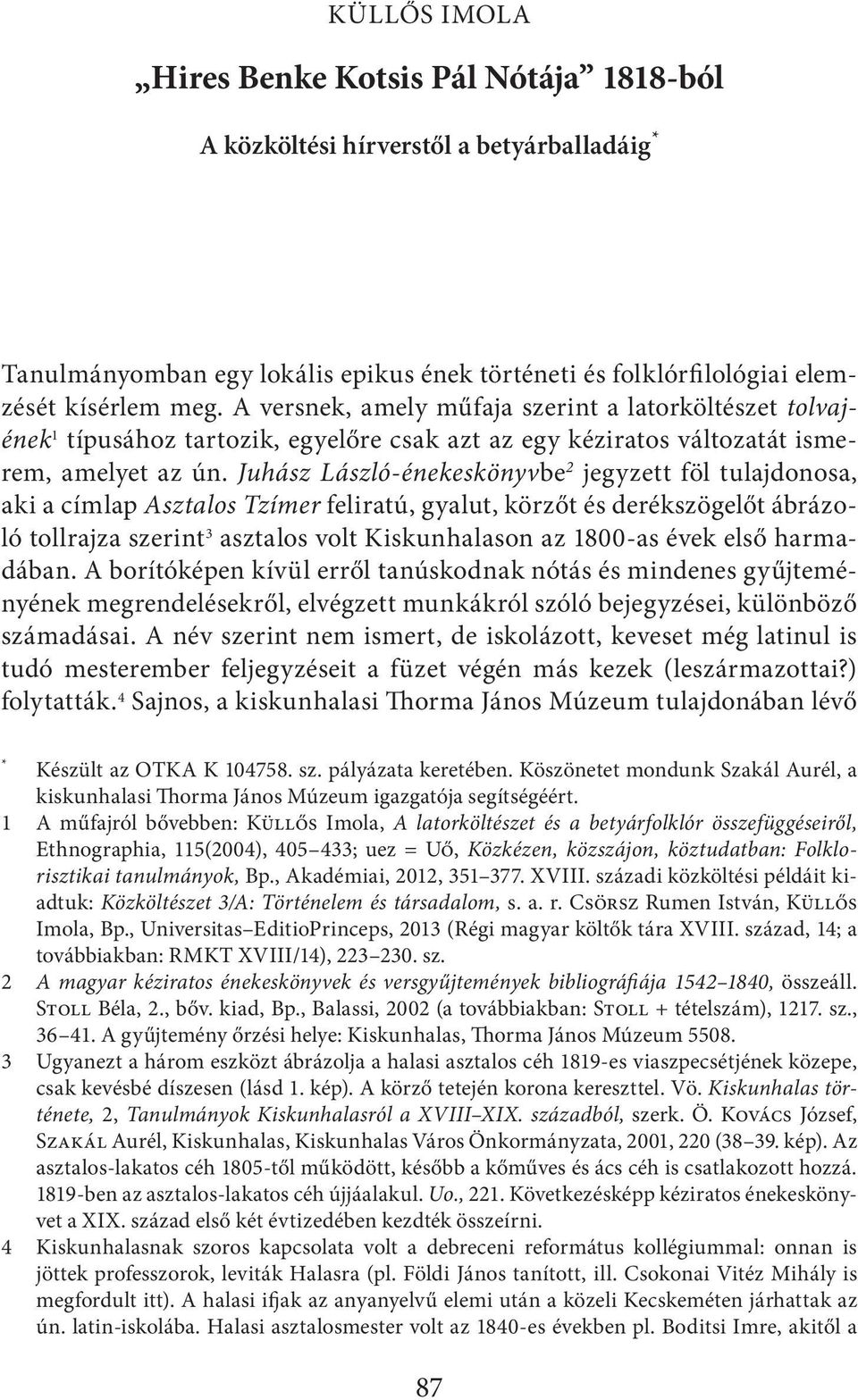 Juhász László-énekeskönyvbe 2 jegyzett föl tulajdonosa, aki a címlap Asztalos Tzímer feliratú, gyalut, körzőt és derékszögelőt ábrázoló tollrajza szerint 3 asztalos volt Kiskunhalason az 1800-as évek