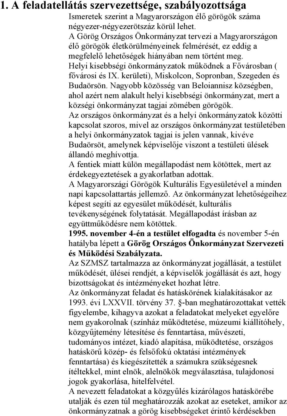 Helyi kisebbségi önkormányzatok működnek a Fővárosban ( fővárosi és IX. kerületi), Miskolcon, Sopronban, Szegeden és Budaörsön.