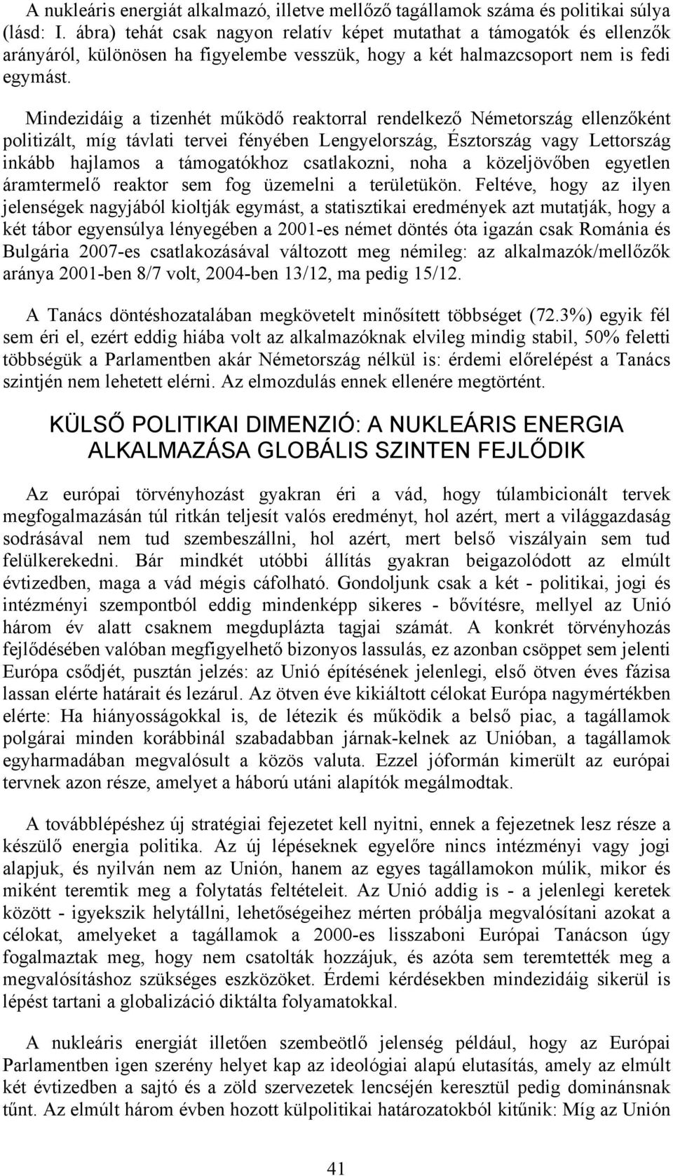 Mindezidáig a tizenhét működő reaktorral rendelkező Németország ellenzőként politizált, míg távlati tervei fényében Lengyelország, Észtország vagy Lettország inkább hajlamos a támogatókhoz