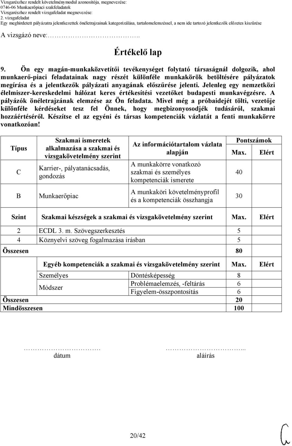 Típus C Szakmai ismeretek alkalmazása a szakmai és vizsgakövetelmény szerint Karrier-, pályatanácsadás, gondozás alapján A munkakörre vonatkozó szakmai és személyes kompetenciák ismerete Pontszámok