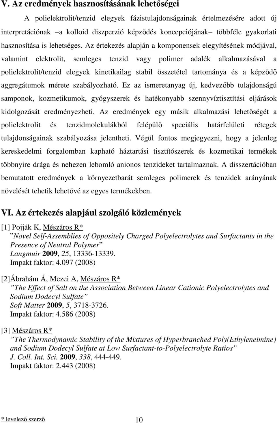 Az értekezés alapján a komponensek elegyítésének módjával, valamint elektrolit, semleges tenzid vagy polimer adalék alkalmazásával a polielektrolit/tenzid elegyek kinetikailag stabil összetétel