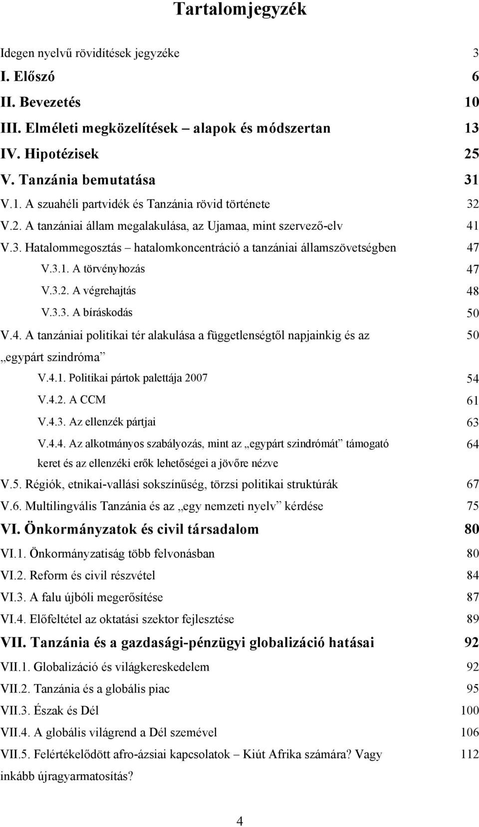 4. A tanzániai politikai tér alakulása a függetlenségtől napjainkig és az 50 egypárt szindróma V.4.1. Politikai pártok palettája 2007 54 V.4.2. A CCM 61 V.4.3. Az ellenzék pártjai 63 V.4.4. Az alkotmányos szabályozás, mint az egypárt szindrómát támogató 64 keret és az ellenzéki erők lehetőségei a jövőre nézve V.