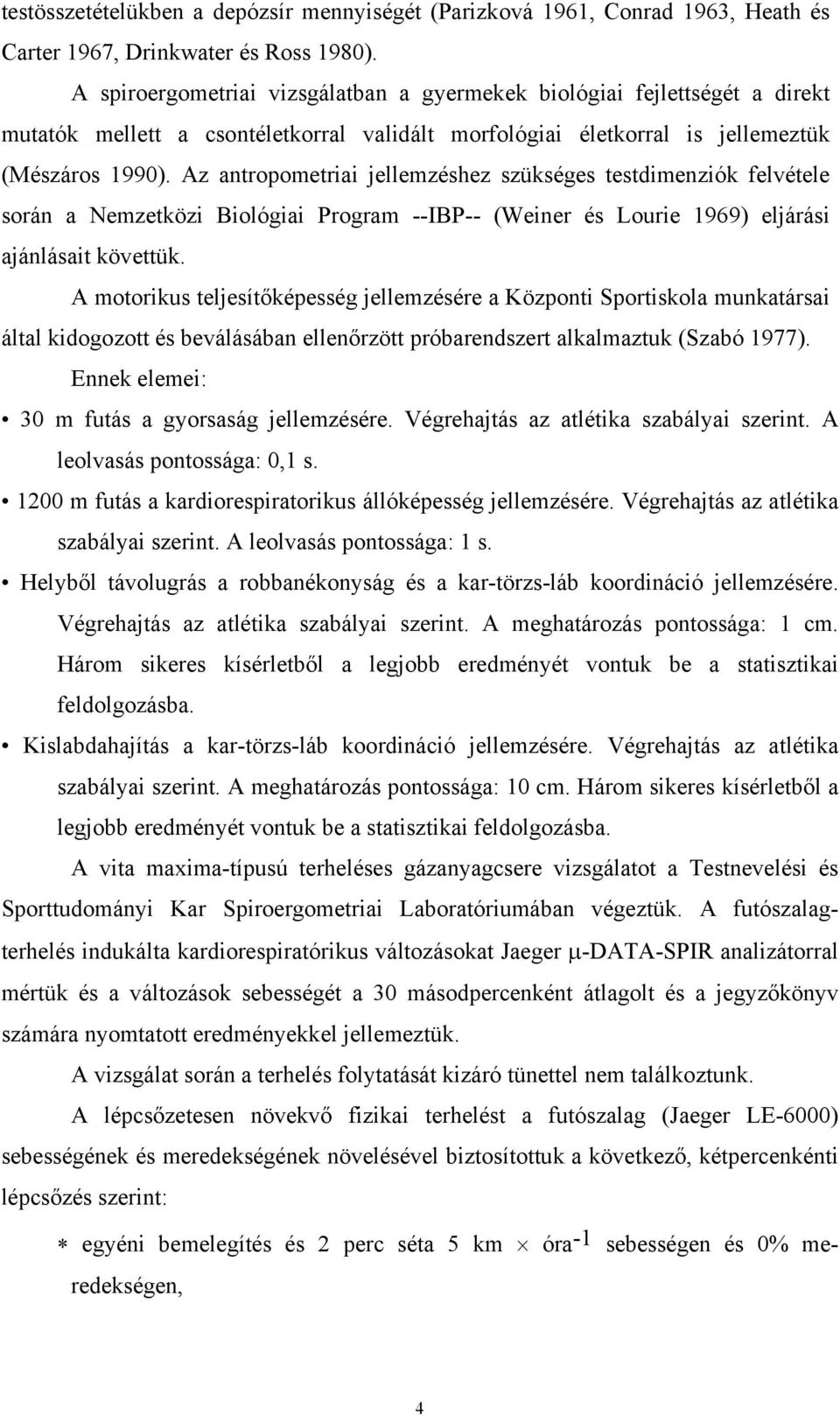 Az antropometriai jellemzéshez szükséges testdimenziók felvétele során a Nemzetközi Biológiai Program --IBP-- (Weiner és Lourie 1969) eljárási ajánlásait követtük.