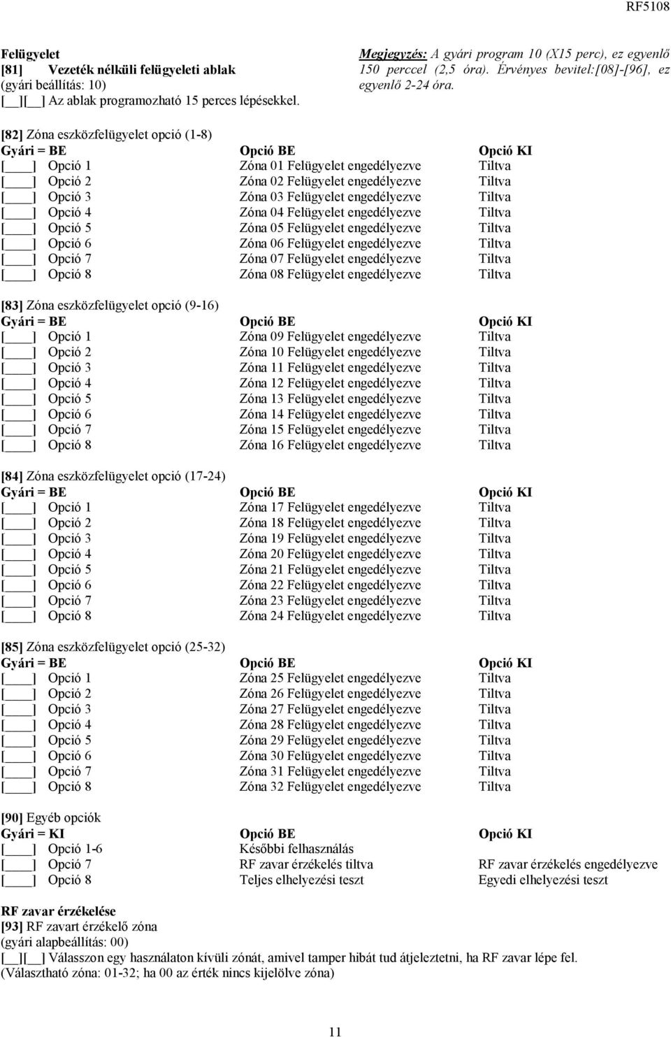 [82] Zóna eszközfelügyelet opció (1-8) Gyári = BE [ ] Opció 1 [ ] Opció 2 [ ] Opció 3 [ ] Opció 4 [ ] Opció 5 [ ] Opció 6 [ ] Opció 7 [ ] Opció 8 [83] Zóna eszközfelügyelet opció (9-16) Gyári = BE [
