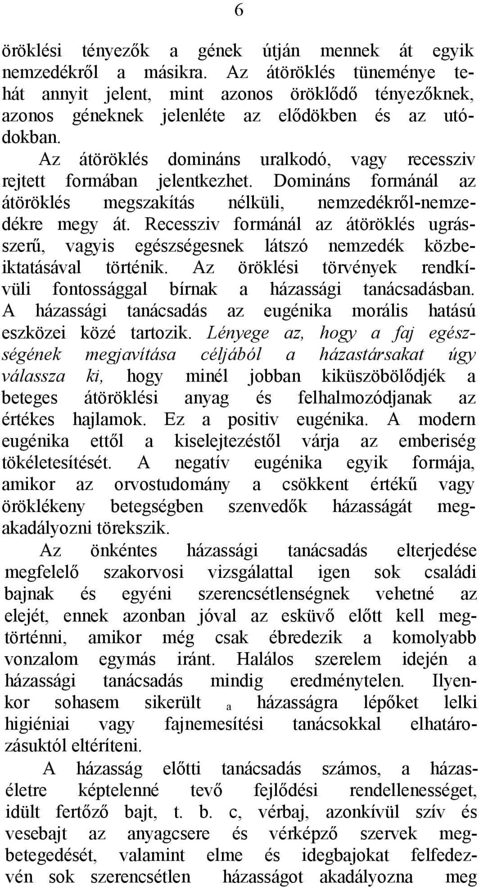 Az átöröklés domináns uralkodó, vagy recessziv rejtett formában jelentkezhet. Domináns formánál az átöröklés megszakítás nélküli, nemzedékről-nemzedékre megy át.