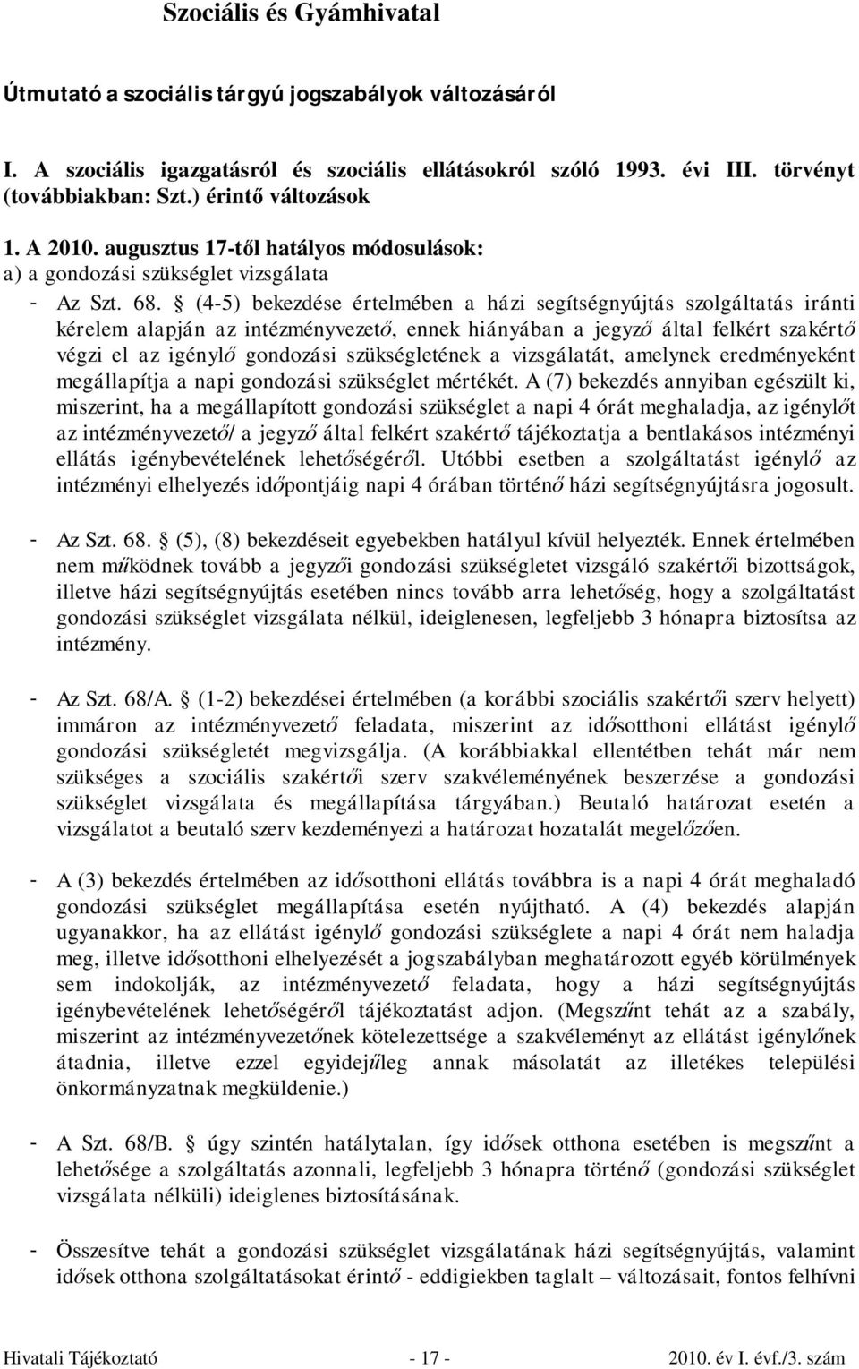 (4-5) bekezdése értelmében a házi segítségnyújtás szolgáltatás iránti kérelem alapján az intézményvezető, ennek hiányában a jegyző által felkért szakértő végzi el az igénylő gondozási szükségletének