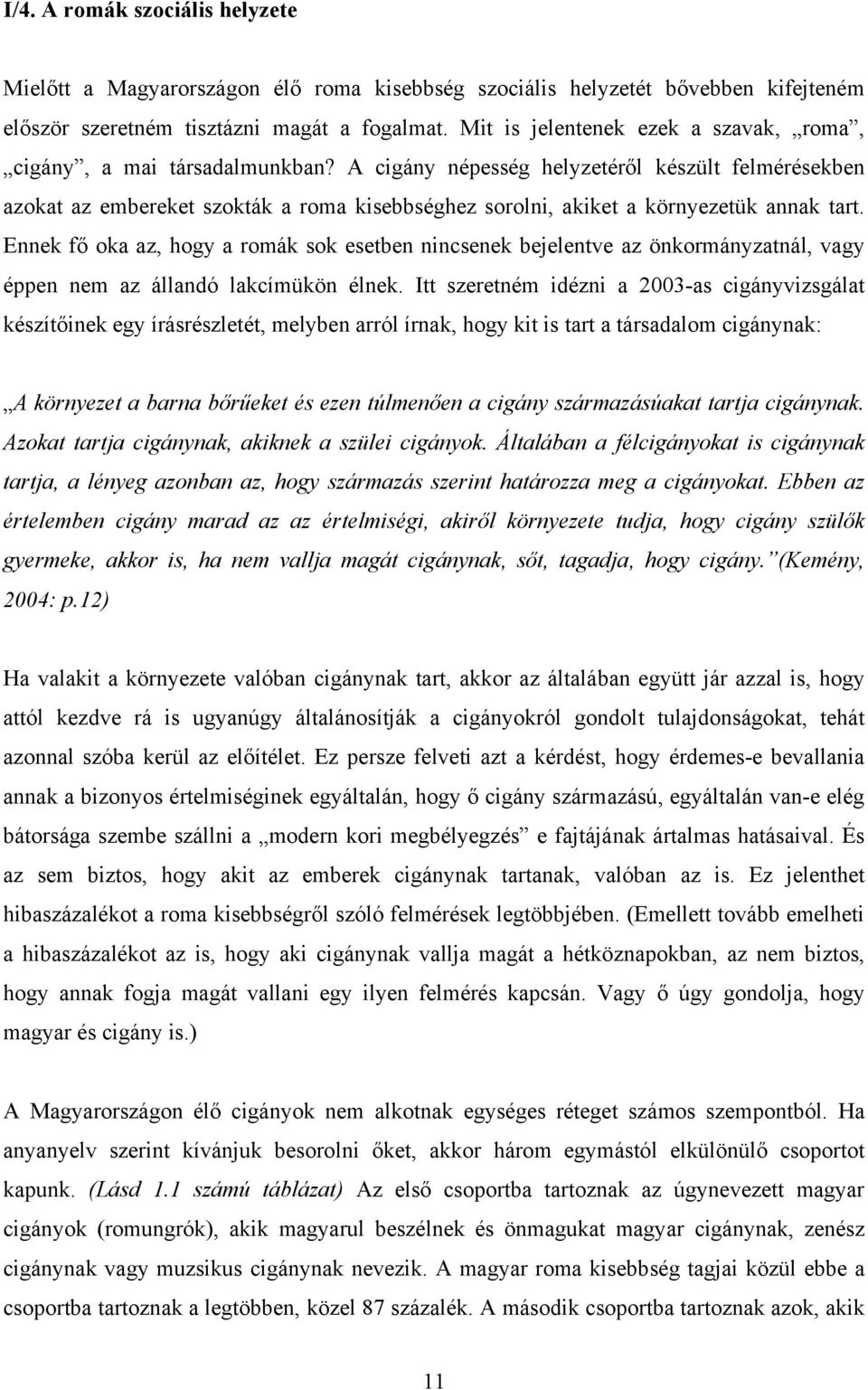 A cigány népesség helyzetéről készült felmérésekben azokat az embereket szokták a roma kisebbséghez sorolni, akiket a környezetük annak tart.